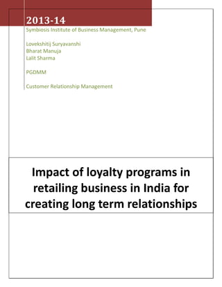 2013-14
Symbiosis Institute of Business Management, Pune
Lovekshitij Suryavanshi
Bharat Manuja
Lalit Sharma
PGDMM
Customer Relationship Management
Impact of loyalty programs in
retailing business in India for
creating long term relationships
 