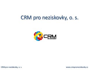 CRM pro neziskovky, o. s.
CRM pro neziskovky, o. s. www.crmproneziskovky.cz
 
