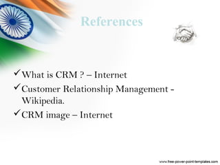References
What is CRM ? – Internet
Customer Relationship Management -
Wikipedia.
CRM image – Internet
 