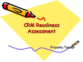 CRM Readiness
 Assessment


         Priyanka Tanwar
 