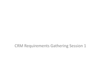 CRM Requirements Gathering Session 1
 