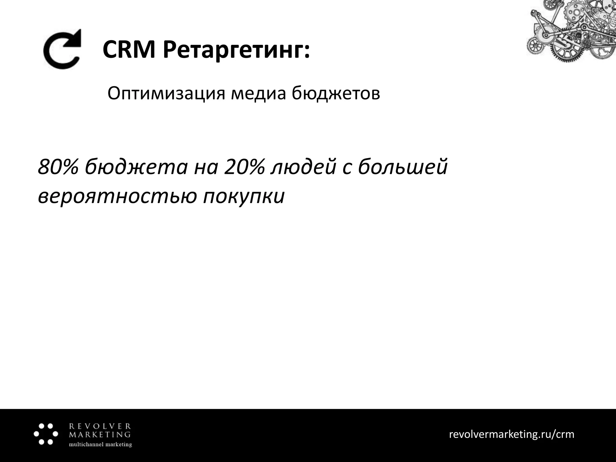 CRM Ретаргетинг:
Оптимизация медиа бюджетов

80% бюджета на 20% людей с большей
вероятностью покупки

Напомните ему об окончании страховки.

revolvermarketing.ru/crm
www.revolvermarketing.ru/crm

 