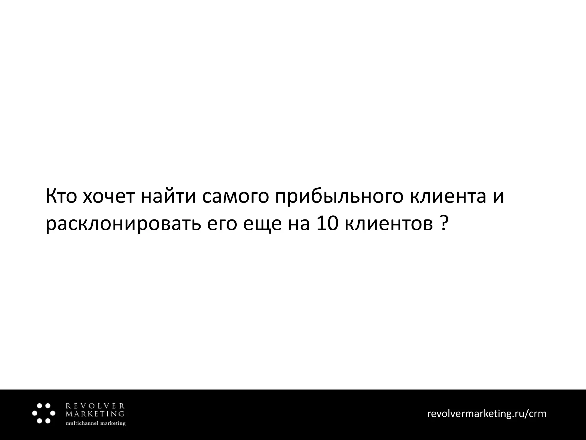 Кто хочет найти самого прибыльного клиента и
расклонировать его еще на 10 клиентов ?

revolvermarketing.ru/crm
www.revolvermarketing.ru/crm

 