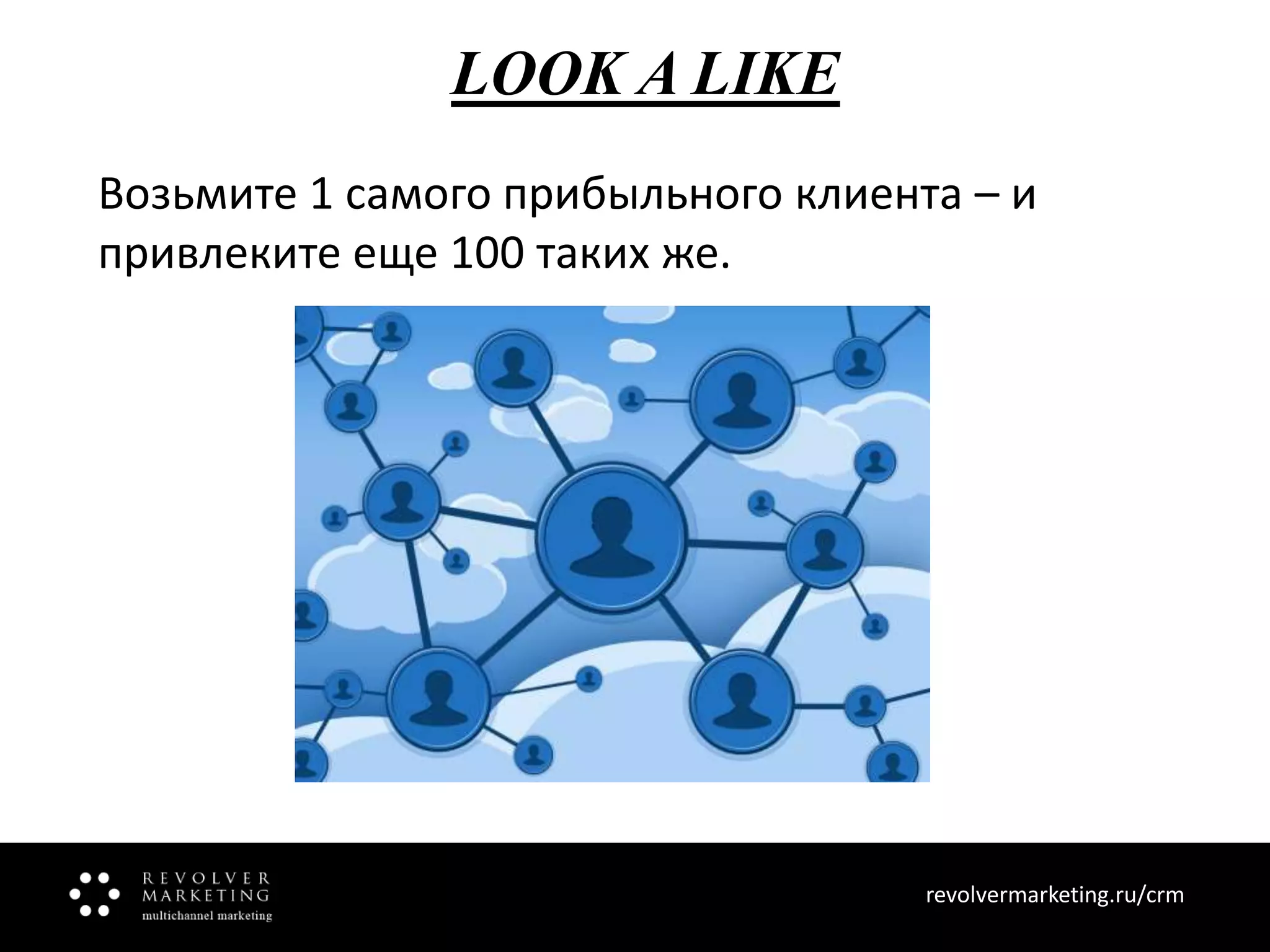 LOOK A LIKE
Возьмите 1 самого прибыльного клиента – и
привлеките еще 100 таких же.

revolvermarketing.ru/crm
www.revolvermarketing.ru/crm

 