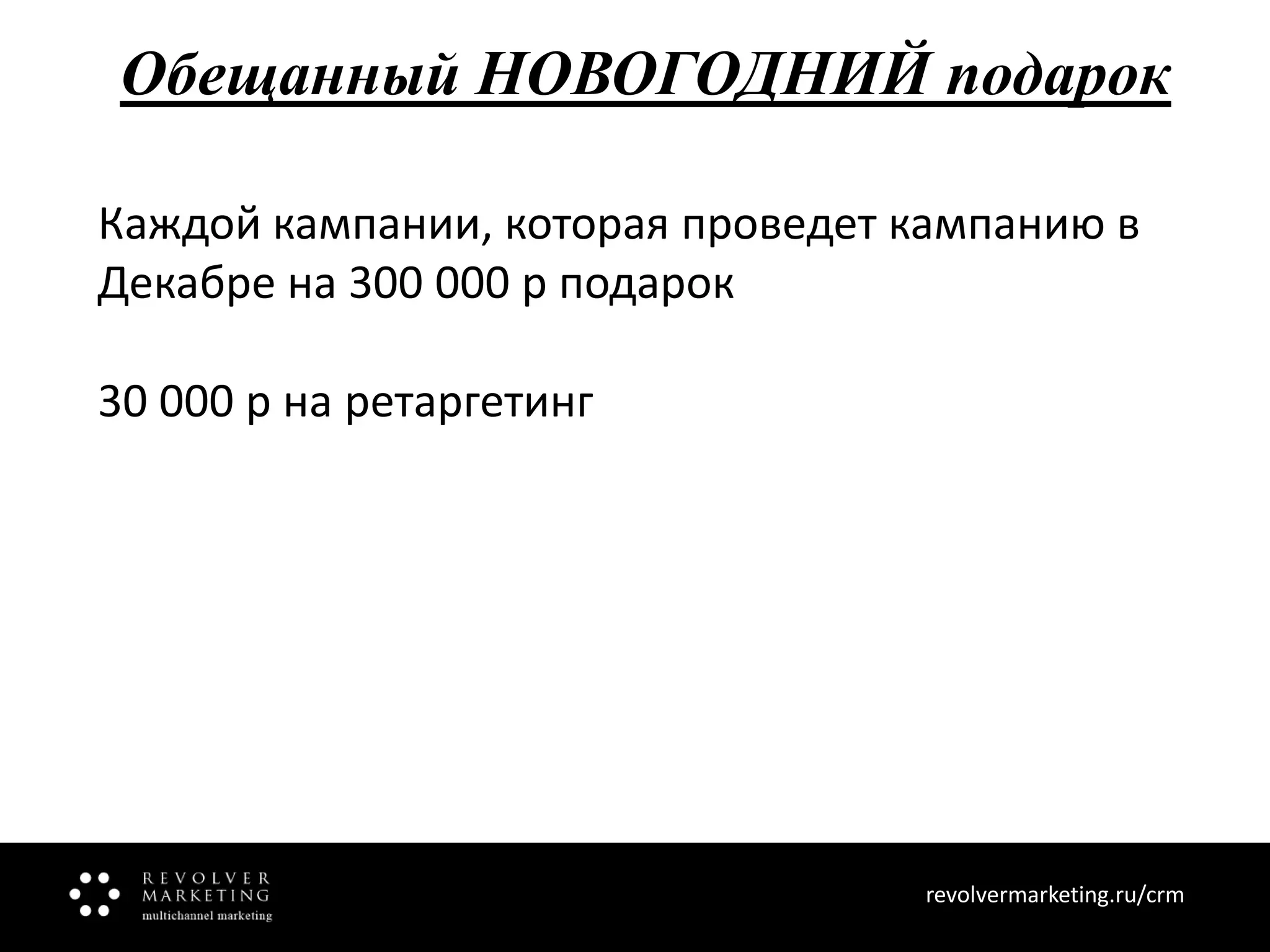 Обещанный НОВОГОДНИЙ подарок
Каждой кампании, которая проведет кампанию в
Декабре на 300 000 р подарок
30 000 р на ретаргетинг

revolvermarketing.ru/crm
www.revolvermarketing.ru/crm

 