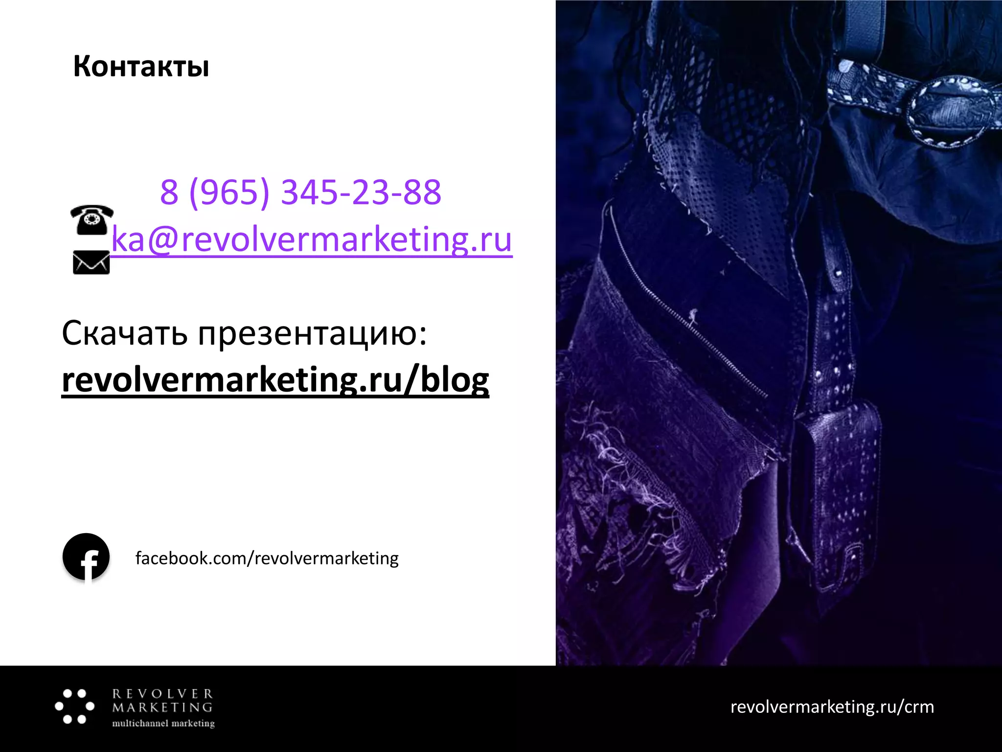 Контакты

8 (965) 345-23-88
ka@revolvermarketing.ru
Скачать презентацию:
revolvermarketing.ru/blog

f

facebook.com/revolvermarketing

revolvermarketing.ru/crm
www.revolvermarketing.ru/crm

 