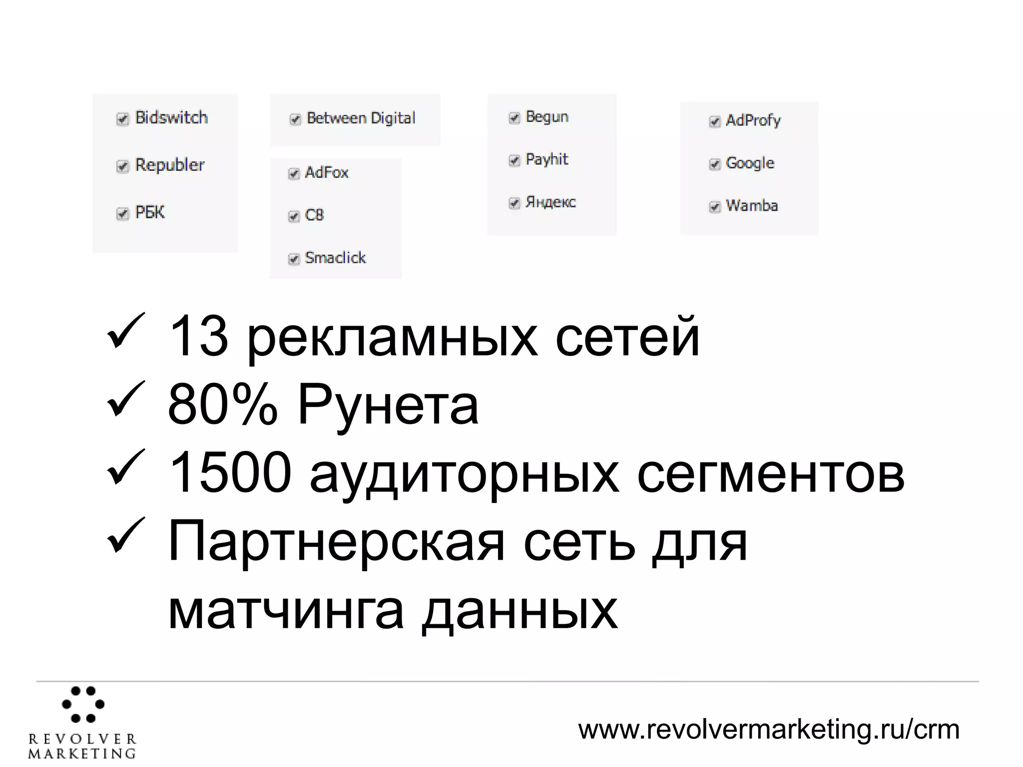 




13 рекламных сетей
80% Рунета
1500 аудиторных сегментов
Партнерская сеть для
матчинга данных
www.revolvermarketing.ru/crm

 