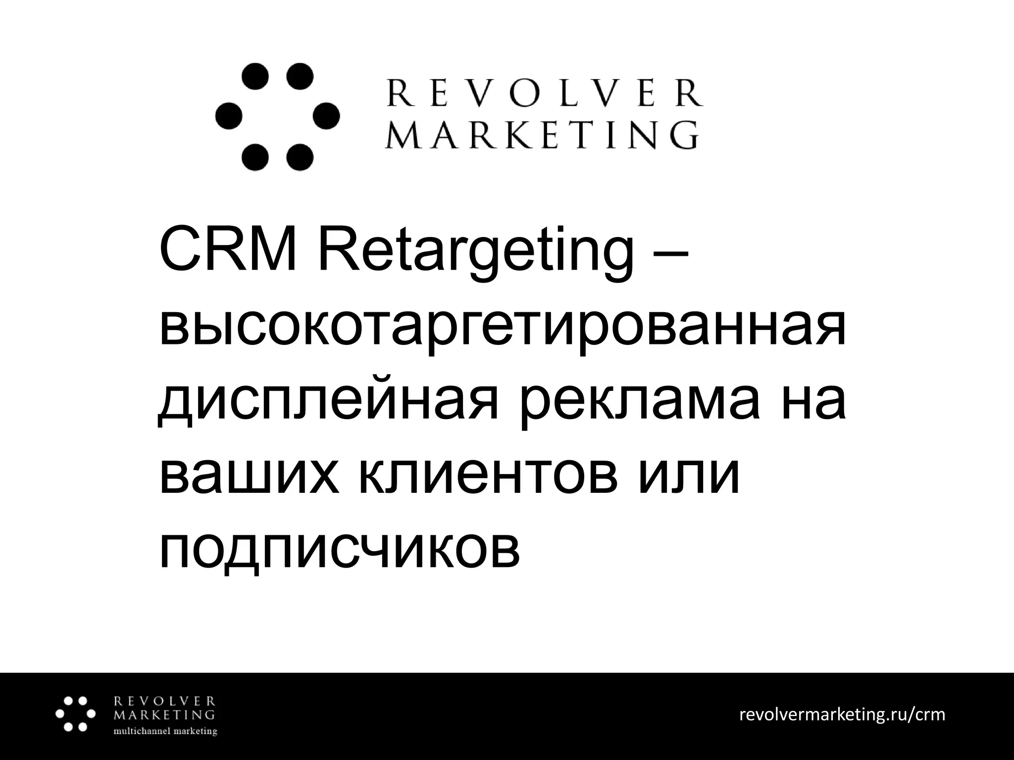 CRM Retargeting –
высокотаргетированная
дисплейная реклама на
ваших клиентов или
подписчиков
revolvermarketing.ru/crm
www.revolvermarketing.ru/crm

 