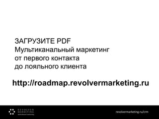 ЗАГРУЗИТЕ PDF
Мультиканальный маркетинг
от первого контакта
до лояльного клиента

http://roadmap.revolvermarketing.ru

revolvermarketing.ru/crm
www.revolvermarketing.ru/crm

 