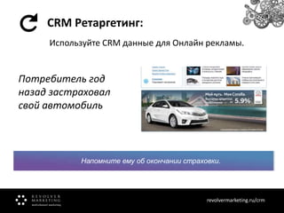 CRM Ретаргетинг:
Используйте CRM данные для Онлайн рекламы.

Потребитель год
назад застраховал
свой автомобиль

Напомните ему об окончании страховки.

revolvermarketing.ru/crm
www.revolvermarketing.ru/crm

 