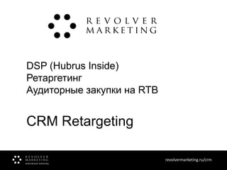 DSP (Hubrus Inside)
Ретаргетинг
Аудиторные закупки на RTB

CRM Retargeting
revolvermarketing.ru/crm
www.revolvermarketing.ru/crm

 