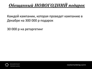 Обещанный НОВОГОДНИЙ подарок
Каждой кампании, которая проведет кампанию в
Декабре на 300 000 р подарок
30 000 р на ретаргетинг

revolvermarketing.ru/crm
www.revolvermarketing.ru/crm

 
