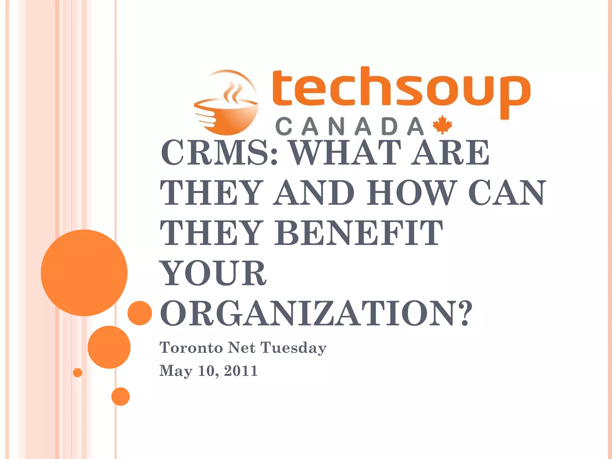 CRMS: WHAT ARE THEY AND HOW CAN THEY BENEFIT YOUR ORGANIZATION? Toronto Net Tuesday  May 10, 2011 