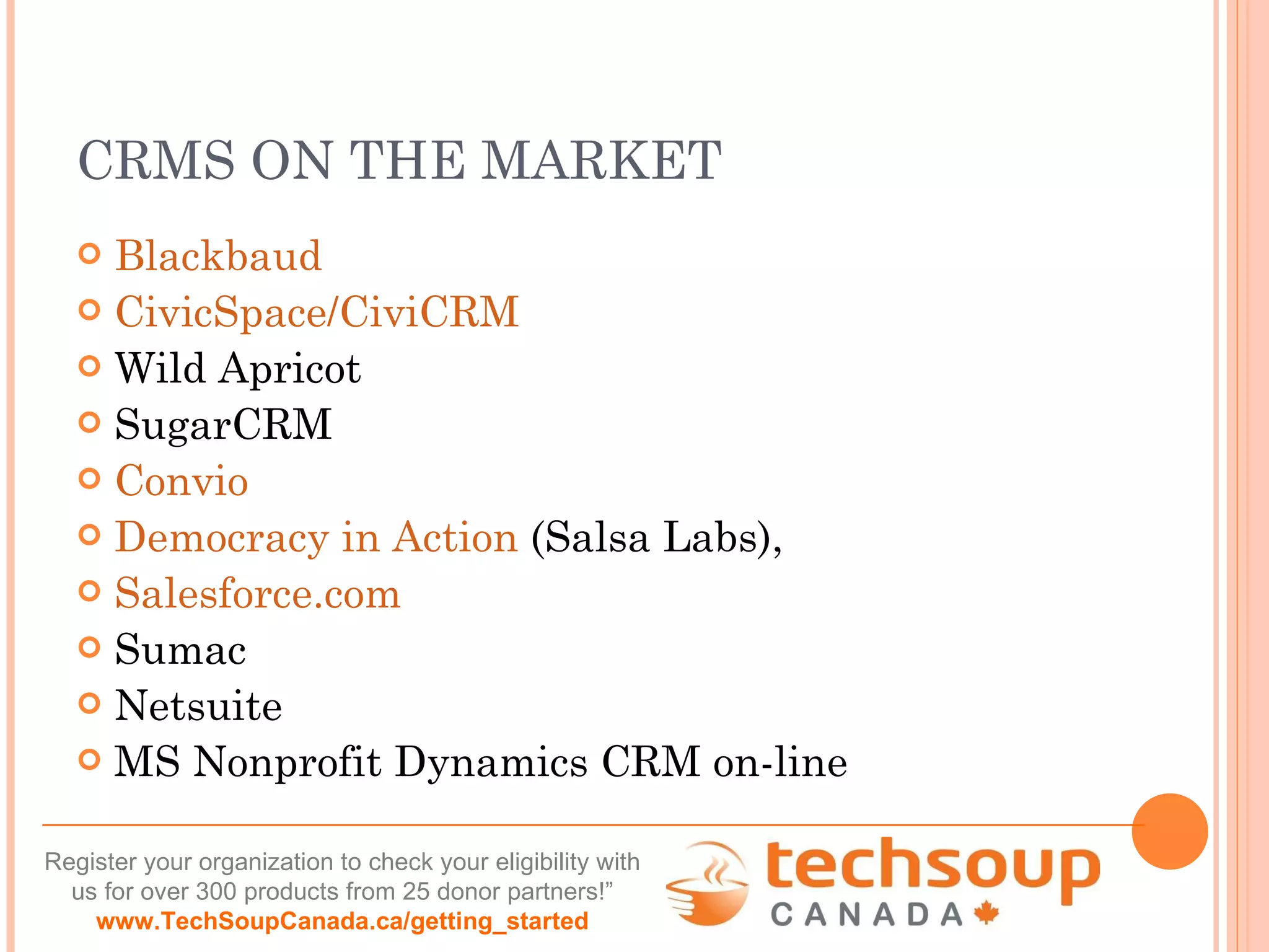 CRMS ON THE MARKET Blackbaud CivicSpace/CiviCRM Wild Apricot SugarCRM Convio Democracy in Action  (Salsa Labs),  Salesforce.com Sumac Netsuite MS Nonprofit Dynamics CRM on-line 