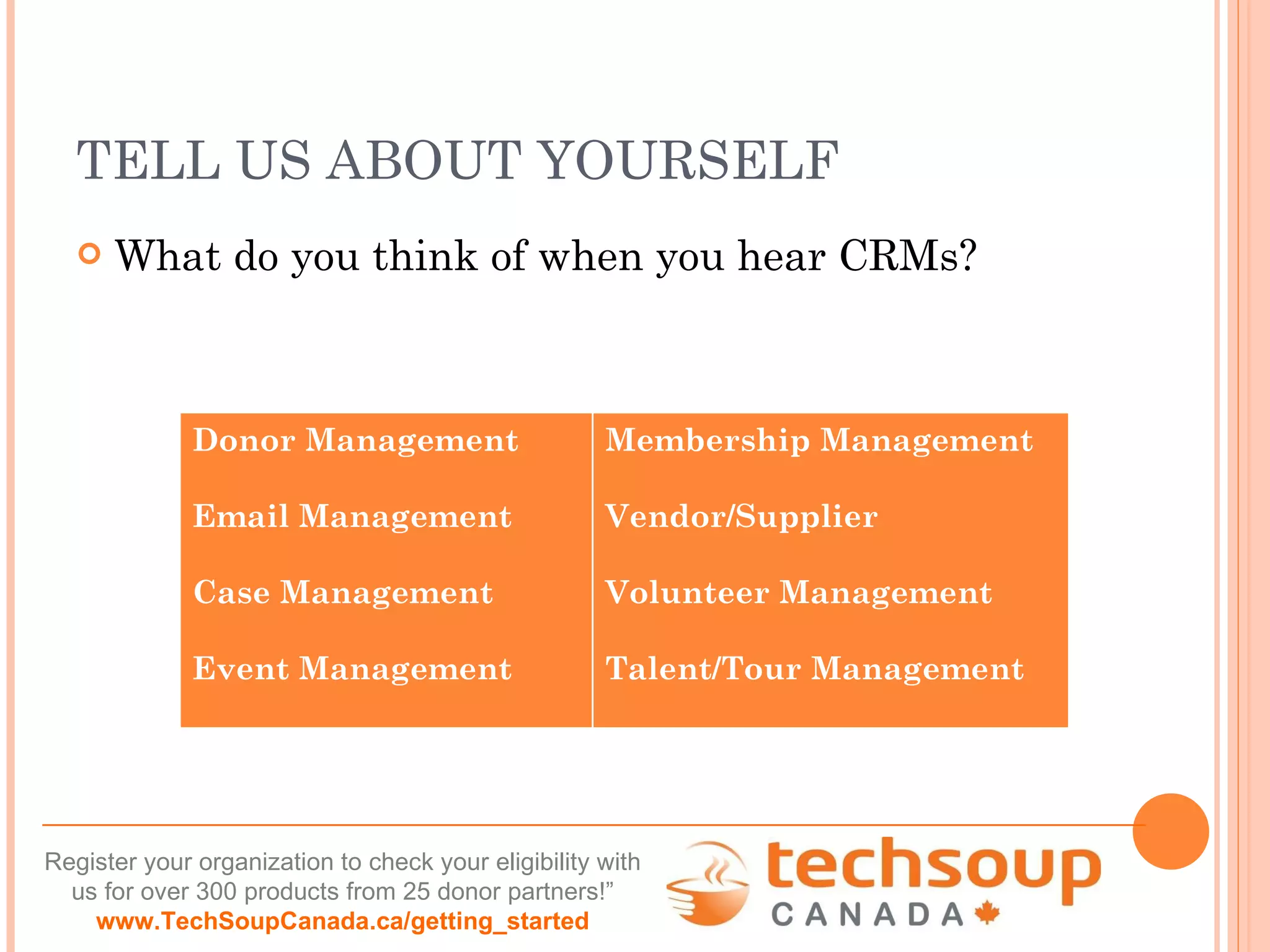 TELL US ABOUT YOURSELF What do you think of when you hear CRMs? Donor Management Email Management Case Management Event Management Membership Management Vendor/Supplier Volunteer Management Talent/Tour Management 