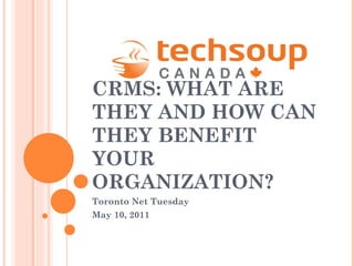 CRMS: WHAT ARE THEY AND HOW CAN THEY BENEFIT YOUR ORGANIZATION? Toronto Net Tuesday  May 10, 2011 