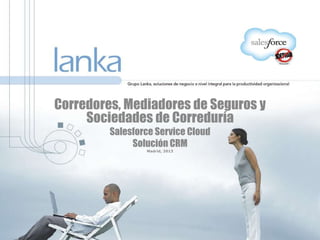 Corredores, Mediadores de Seguros y
Sociedades de Correduría
Salesforce Service Cloud
Solución CRM
Madrid, 2013
 
