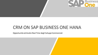 CRM ON SAP BUSINESS ONE HANA
Opportunità ed Analisi Real Time degli Sviluppi Commerciali
 