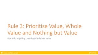  www.axelisys.co.uk @axelisys
Rule 3: Prioritise Value, Whole
Value and Nothing but Value
Don’t do anything that doesn’t deliver value
 