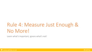  www.axelisys.co.uk @axelisys
Rule 4: Measure Just Enough &
No More!
Learn what’s important, ignore what’s not!
 