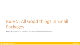  www.axelisys.co.uk @axelisys
Rule 5: All Good things in Small
Packages
Keep work small. It reduces risk and delivers value earlier
 