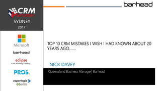 NICK DAVEY
Queensland Business Manager| Barhead
TOP 10 CRM MISTAKES I WISH I HAD KNOWN ABOUT 20
YEARS AGO.......
 