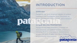 INTRODUCTION
OVERVIEW
Patagonia, Inc. is an American retailer of outdoor
clothing. It was founded by Yvon Chouinard, an
ac...