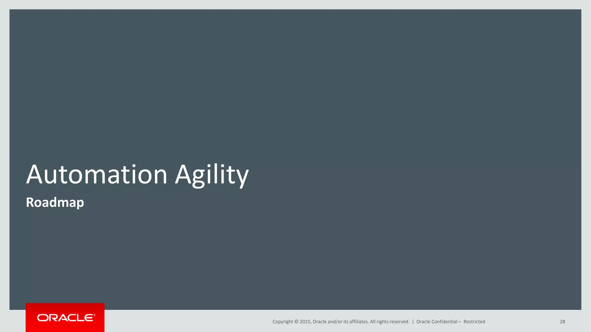 Automation Agility
Roadmap
Copyright © 2015, Oracle and/or its affiliates. All rights reserved. | Oracle Confidential – Restricted 28
 