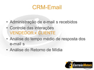 CRM-Email

• Administração de e-mail s recebidos
• Controle das interações
  VENDEDOR x CLIENTE
• Análise do tempo médio de resposta dos
  e-mail s
• Análise do Retorno de Mídia
 