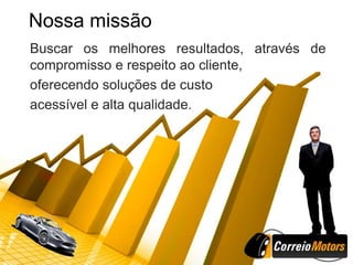 Nossa missão
Buscar os melhores resultados, através de
compromisso e respeito ao cliente,
oferecendo soluções de custo
acessível e alta qualidade.
 