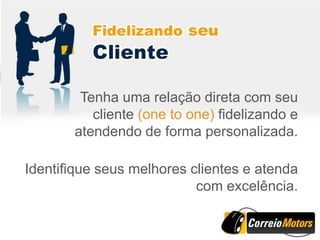 Tenha uma relação direta com seu
          cliente (one to one) fidelizando e
       atendendo de forma personalizada.

Identifique seus melhores clientes e atenda
                           com excelência.
 