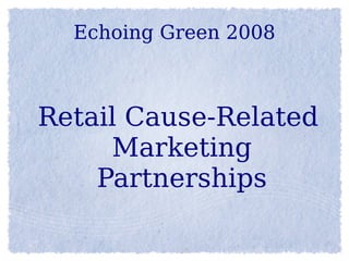 Echoing Green 2008



Retail Cause-Related
     Marketing
    Partnerships
 