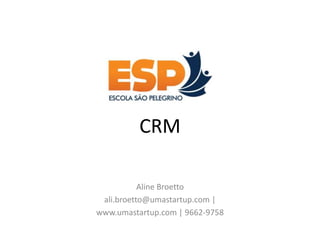 CRM

           Aline Broetto
 ali.broetto@umastartup.com |
www.umastartup.com | 9662-9758
 