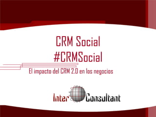 CRM Social
           #CRMSocial
El impacto del CRM 2.0 en los negocios
 