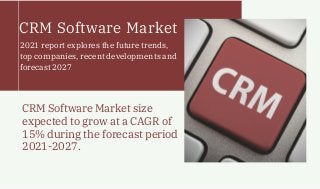 CRM Software Market
CRM Software Market size
expected to grow at a CAGR of
15% during the forecast period
2021-2027.
2021 report explores the future trends,
top companies, recent developments and
forecast 2027
 