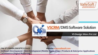 VSCRM/DMSSoftware Solution
VS Design Worx Pvt Ltd
CIN: U72900DL2003PTC122622 Website: www.vallesoft.com
|Software Development | Web Development |Mobile Applications | Products & Enterprise Applications
| eCommerce |Digital Marketing
 
