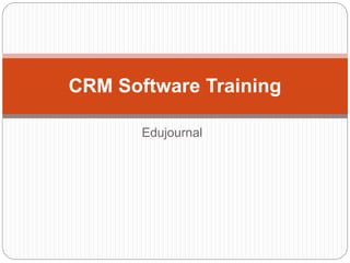 Edujournal
CRM Software Training
 