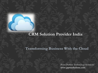 Transforming Business With the Cloud
Point Perfect Technology Solutions
www.pptssolutions.com
CRM Solution Provider India
 