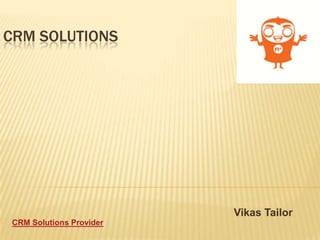 CRM SOLUTIONS




                         Vikas Tailor
CRM Solutions Provider
 