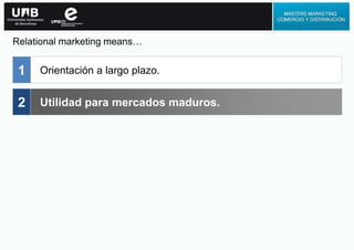 Orientación a largo plazo.1
2 Utilidad para mercados maduros.
Relational marketing means…
 