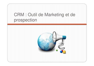 CRM : Outil de Marketing et de
prospection
 
