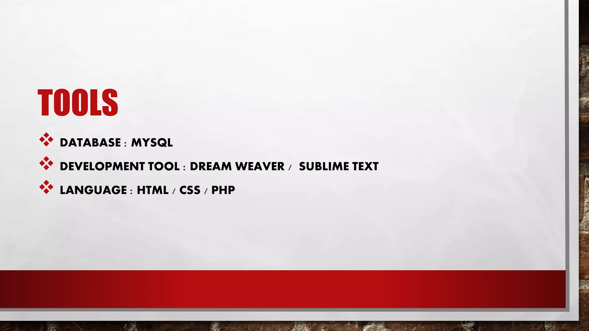 TOOLS
 DATABASE : MYSQL
 DEVELOPMENT TOOL : DREAM WEAVER / SUBLIME TEXT
 LANGUAGE : HTML / CSS / PHP
 