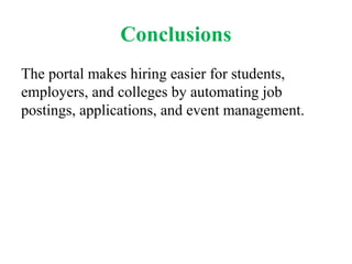 Conclusions
The portal makes hiring easier for students,
employers, and colleges by automating job
postings, applications, and event management.
 