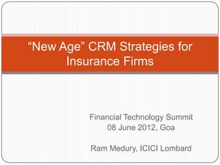 “New Age” CRM Strategies for
      Insurance Firms



          Financial Technology Summit
               08 June 2012, Goa

          Ram Medury, ICICI Lombard
 