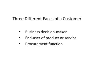 • Business decision-maker
• End-user of product or service
• Procurement function
Three Different Faces of a Customer
 