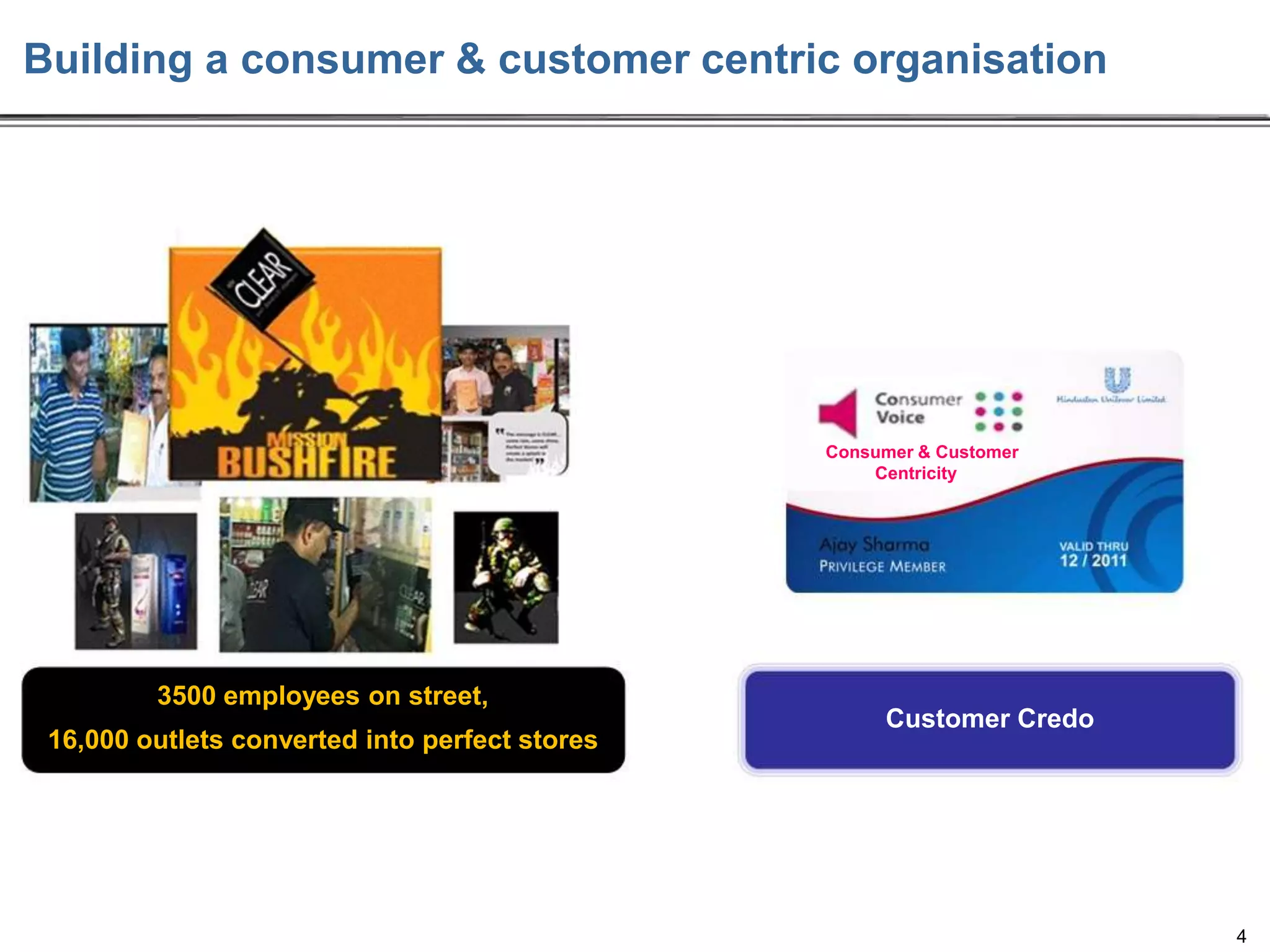 Building a consumer & customer centric organisation

Consumer & Customer
Centricity

3500 employees on street,
16,000 outlets converted into perfect stores

Customer Credo

4

 