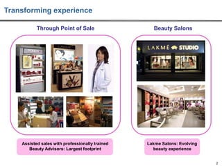 Transforming experience
Through Point of Sale

Beauty Salons

Assisted sales with professionally trained
Beauty Advisors: Largest footprint

Lakme Salons: Evolving
beauty experience
2

 