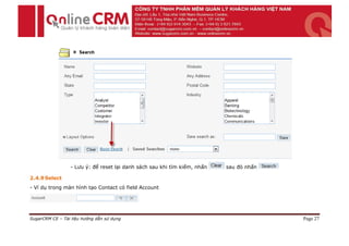 - Lưu ý: để reset lại danh sách sau khi tìm kiếm, nhấn   sau đó nhấn

2.4.9 Select
- Ví dụ trong màn hình tạo Contact có field Account




SugarCRM CE – Tài liệu hướng dẫn sử dụng                                                Page 27
 