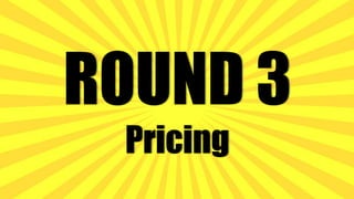 ROUND 3
Pricing
 