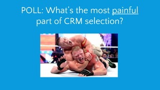POLL: What’s the most painful
part of CRM selection?
 